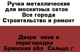 Ручки металлические для москитных сеток - Все города Строительство и ремонт » Двери, окна и перегородки   . Брянская обл.,Сельцо г.